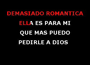 DEMASIADO ROMANTICA
ELLA ES PARA MI

QUE MAS PUEDO
PEDIRLE A 0108