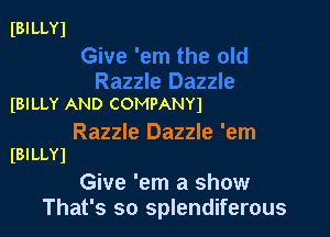 IBILLYl

(BILLY AND COMPANYI

Razzle Dazzle 'em
IBILLYJ

Give 'em a show
That's so splendiferous