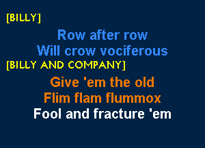 IBILLYl

(BILLY AND COMPANYI

Give 'em the old
Flim flam flummox
Fool and fracture 'em