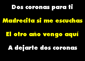 Dos coronas para ii
Mudreciiu si me escuchas
El oiro al'io vengo uqui

A deiurie dos coronas