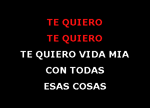 TE QUIERO
TE QUIERO

TE QUIERO VIDA MIA
CON TODAS
ESAS COSAS