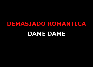 DEMASIADO ROMANTICA

DAME DAM E