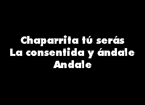 Chupurriia lI'J serc'ls

Lu conseniida y andale
Andale