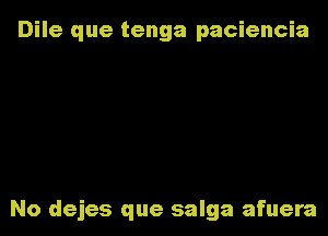 Dile que tenga paciencia

No dejes que salga afuera