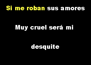 Si me roban sus amores

Muy cruel serafa mi

desquite