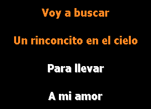 Voy a buscar

Un rinconcito en el cielo

Para llevar

A mi amor