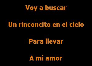 Voy a buscar

Un rinconcito en el cielo

Para Ilevar

A mi amor