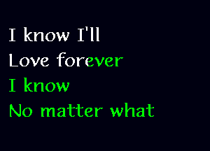 I know I'll
Love forever

I know
No matter what