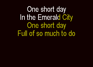 One short day
In the Emerald City
One short day

Full of so much to do