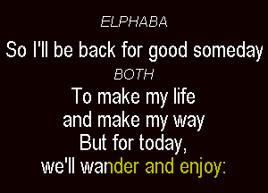 ELPHABA

So I'll be back for good someday
BOTH

To make my life

and make my way
But for today,
we'll wander and enjoyz