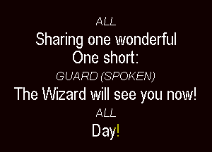 ALL

Sharing one wonderful
One shortz

GUARD (SPOKEN)

The Wizard will see you now!
ALL

Day!