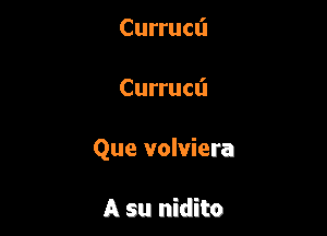 Curruai

Currucfl

Que volviera

A su nidito