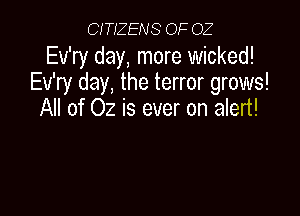 CITIZENS OF OZ

Ev'ry day, more wicked!
Ev'ry day, the terror grows!

All of 02 is ever on alert!