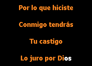 Por lo que hiciste
Conmigo tendrz'is

Tu castigo

Lo juro por Dios