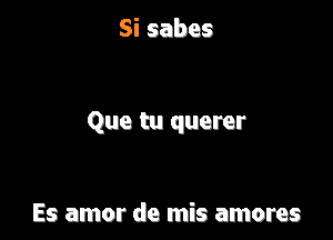 Sisabes

Que tu querer

Es amor de mis amores