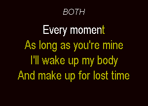 BOTH

Every moment
As long as you're mine

I'll wake up my body
And make up for lost time