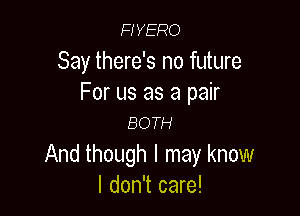 HYERO

Say there's no future
For us as a pair

BOTH

And though I may know
I don't care!