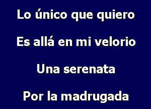 Lo L'Inico que quiero

Es alle'l en mi velorio

Una serenata

Por la madrugada