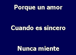 Porque un amor

Cuando es sincero

Nunca miente