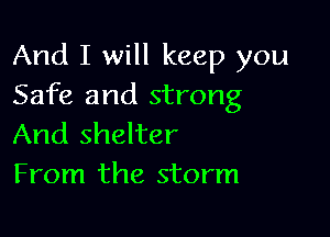 And I will keep you
Safe and strong

And shelter
From the storm