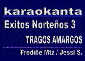 karaokan a
Exitos Nortefws 3

TRISGOS AMARGOS

Freddie Mtz I Jessi S.