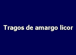 Tragos de amargo licor