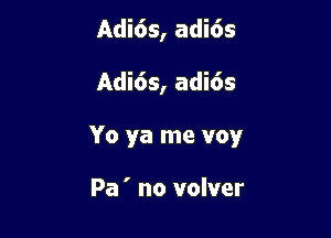 Adi6s, adi6s

Adids, adids

Yo ya me voy

Pa ' no volver