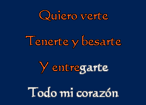 Quiero verte

Tenerte y besarte

y eutregarte

Todo mi coraz6n
