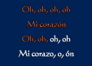 Oh, oh, oh, 011

,Mi corachn

Oh, oh, oh, 011

Mi corazo, 0, 6n