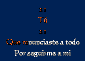 Que renunciaste a. todo

'Por seguirme a mi