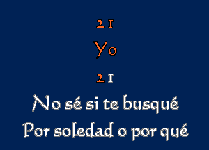 11

No 56. Si te busqtk

'Por soledad o por q LQ