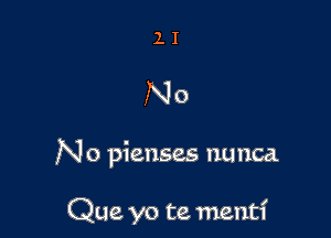 11

No

No pienses nunca

Que yo te. mentf