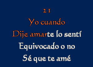 11

Yo cuando

Dije amarte lo sentl'

Eq uivocado o no

5 que te ame'z