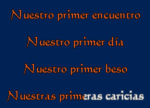 N uestro primer encuentro

N uestro primer dia
N uestro primer beso

N uestras primeras caricias