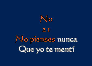 No

11

N0 pieuses nunca.
Que yo te mentl'