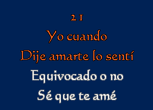 11

Yo cuando

Dije amarte lo sentl'

Eq uivocado o no

5 que te ame'z
