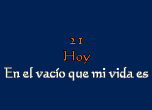 ll

Hoy

En el vacfo que mi Vida es