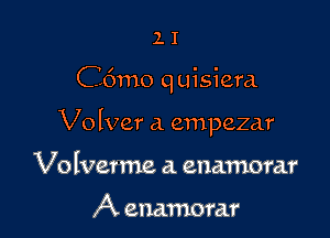 lI

C6mo q uisiera

Volver a empezar

Volverme a. enamorar

A enamorar