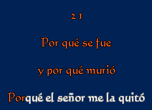 2 I
For QLQ 5e fue

y por quei muri6

Porq LE el sefior me la quit6