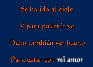 Seha ido al cielo

y para poder ir yo

Debo tambkn ser bueno

Pam estar con mi amor