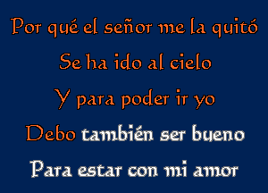 pOT qu6. el sefior me la quitf)

Sella ido al cielo
y para poder ir yo
Debo tambkn ser bueno

Para estar con mi amor