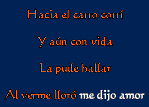 Hacia el carro corri

y a(m con Vida

La pude hallar

,Al venue llor6 me dijo amor