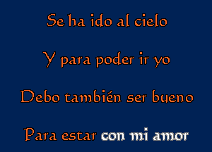 Seha ido al cielo

y para poder ir yo

Debo tambkn ser bueno

Pam estar con mi amor