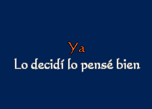 Ya.

Lo decidi lo pens6. bien