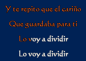 Y te. repito que el carifio

Que guardaba para ti

Lo voy a dividir

Lo voy a. dividir