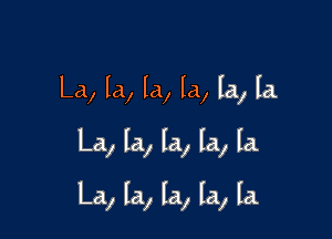 La, la, la, la, la, la

La, la, la, la, la

La, la, la, la, la.