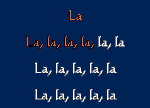 La.

La, la, la, la, la, la.

La, la, la, la, la

La, la, la, la, la