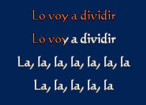 Lo voy a. dividir
L0 voy a dividir

La, la, la, la, la, la, la.

La, la, la, la, la.