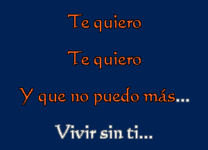 Te q uiero

Te q uiero

y que no puedo mas...

Vivir sin ti...