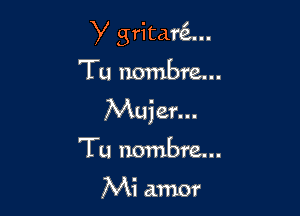 y gritarti...
Tu Hombre...

Mujer...

Tu hombre...

Mi amor